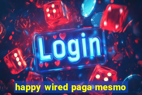 happy wired paga mesmo